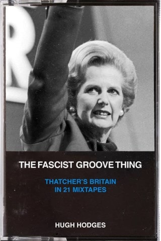 The Fascist Groove Thing: A History of Thatcher's Britain in 21 Mixtapes Paperback By Hugh Hodges