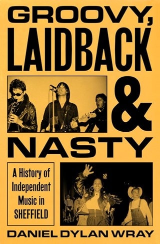 Groovy, Laidback and Nasty: History of Independent Music in Sheffield Hardback By Daniel Dylan Wray