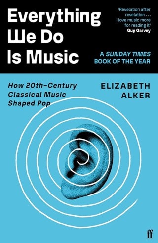 Everything We Do Is Music : How 20Th-Century Classical Music Shaped Pop Paperback By Elizabeth Alker