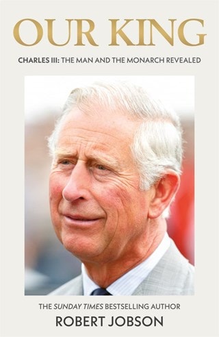 Our King: Charles III: The Man and the Monarch Revealed Hardback By Robert Jobson