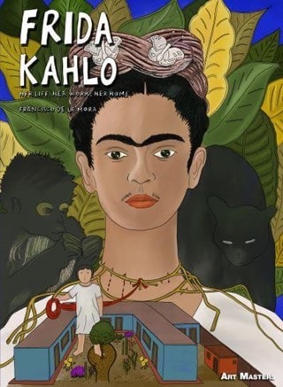 Frida Kahlo Her Life, Her Art, Her Home