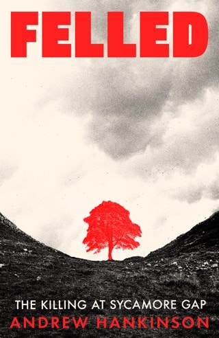 Felled: The Killing at Sycamore Gap Limited Signed Hardback By Andrew Hankinson