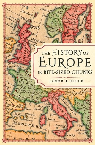 The History of Europe in Bite-sized Chunks Paperback By Jacob F. Field