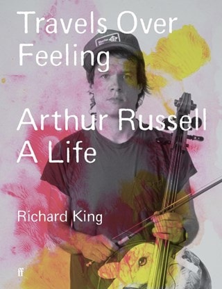 Travels Over Feeling: Arthur Russell, a Life Hardback By Richard King