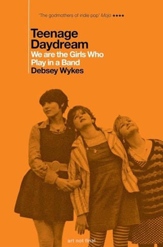 Teenage Daydream: We Are The Girls Who Play In A Band Paperback By Debsey Wykes