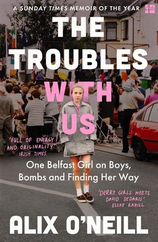 The Troubles With Us: One Belfast Girl On Boys, Bombs And Finding Her Way Paperback By Alix O'Neill