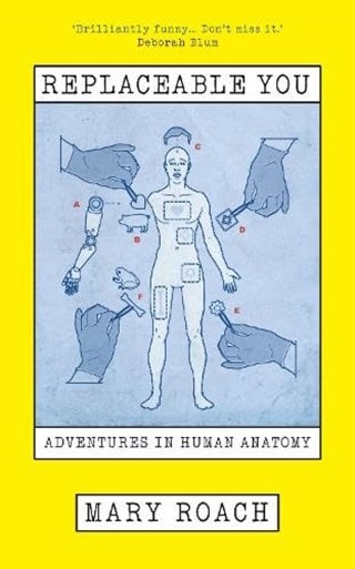 Replaceable You: Adventures In Human Anatomy Hardback By Mary Roach
