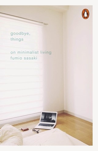 Goodbye, Things: On Minimalist Living By Fumio Sasaki