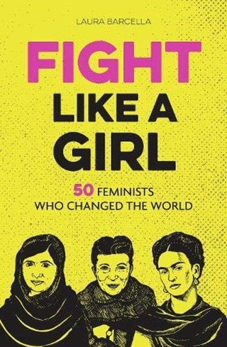 Fight Like A Girl: 50 Feminists Who Changed The World