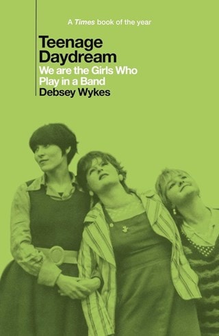 Teenage Daydream: We Are The Girls Who Play In A Band Paperback By Debsey Wykes