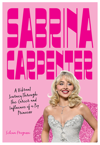 Sabrina Carpenter: A Vibrant Journey Through The Career And Influence Of A Pop Princess Hardback