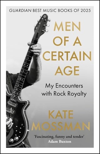 Men Of A Certain Age: My Encounters With Rock Royalty Paperback By Kate Mossman